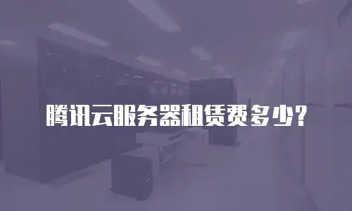 腾讯云服务器租赁费多少？