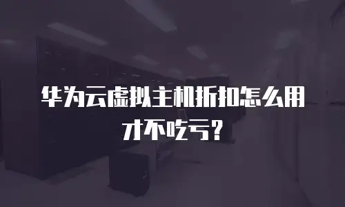 华为云虚拟主机折扣怎么用才不吃亏？