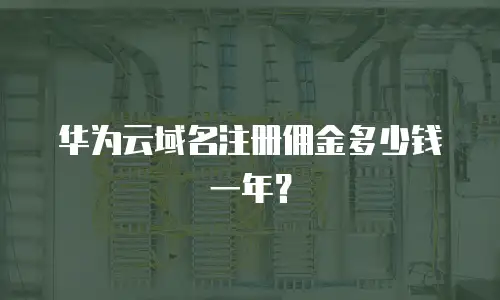 华为云域名注册佣金多少钱一年？