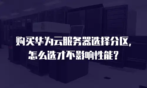 购买华为云服务器选择分区，怎么选才不影响性能？