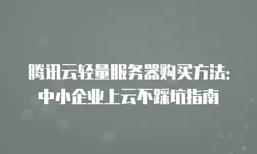 腾讯云轻量服务器购买方法：中小企业上云不踩坑指南