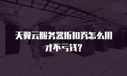 天翼云服务器折扣券怎么用才不亏钱？