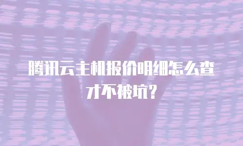 腾讯云主机报价明细怎么查才不被坑？