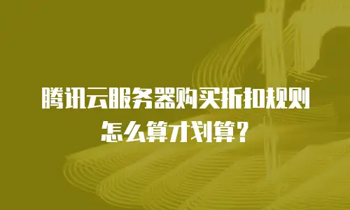 腾讯云服务器购买折扣规则怎么算才划算？