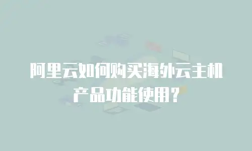 阿里云如何购买海外云主机产品功能使用？