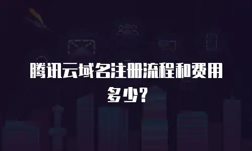 腾讯云域名注册流程和费用多少？