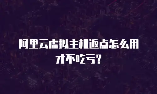阿里云虚拟主机返点怎么用才不吃亏？