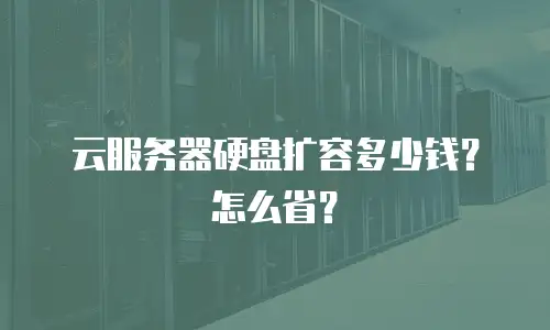 云服务器硬盘扩容多少钱？怎么省？