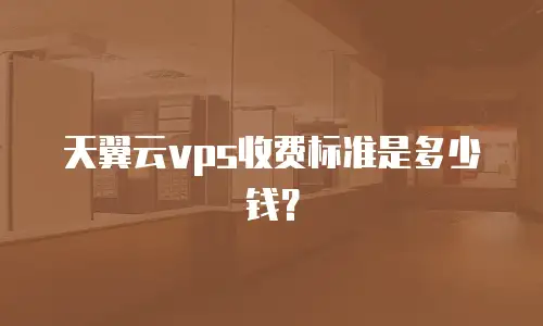 天翼云vps收费标准是多少钱？
