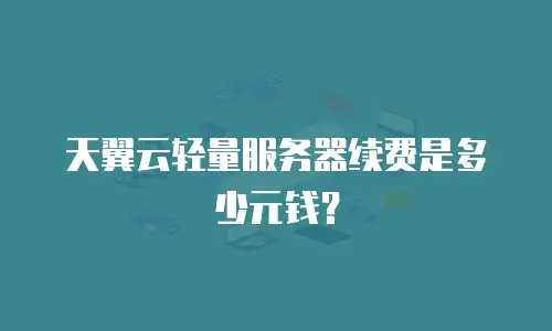 天翼云轻量服务器续费是多少元钱？
