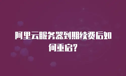 阿里云服务器到期续费后如何重启？