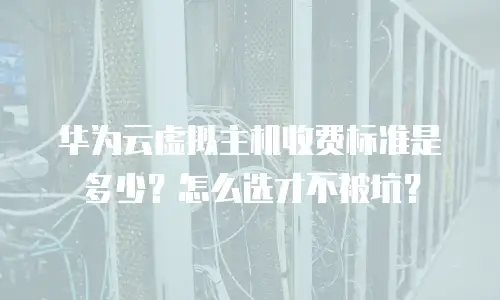 华为云虚拟主机收费标准是多少？怎么选才不被坑？