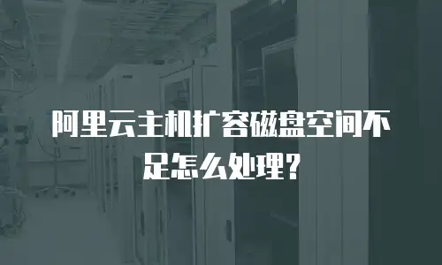阿里云主机扩容磁盘空间不足怎么处理？