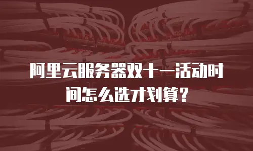 阿里云服务器双十一活动时间怎么选才划算？
