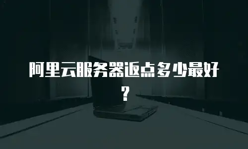阿里云服务器返点多少最好？