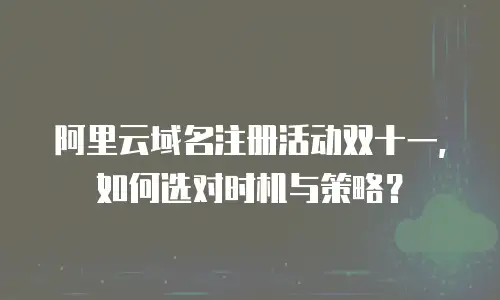 阿里云域名注册活动双十一，如何选对时机与策略？