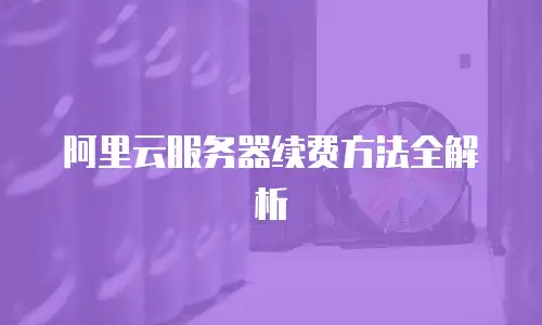 阿里云服务器续费方法全解析