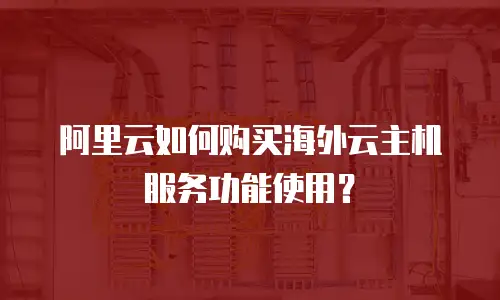 阿里云如何购买海外云主机服务功能使用？