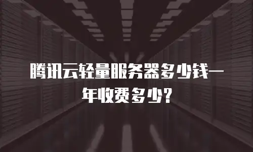 腾讯云轻量服务器多少钱一年收费多少？