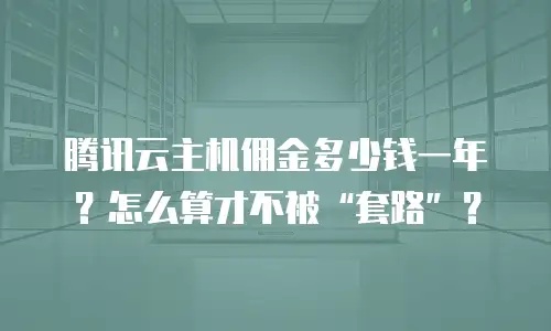 腾讯云主机佣金多少钱一年？怎么算才不被“套路”？