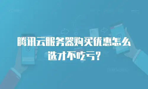 腾讯云服务器购买优惠怎么选才不吃亏？