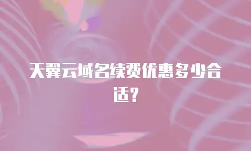 天翼云域名续费优惠多少合适？