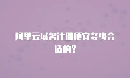 阿里云域名注册便宜多少合适的？