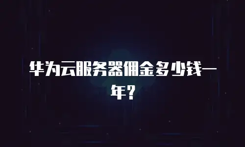 华为云服务器佣金多少钱一年？