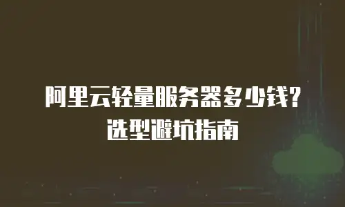阿里云轻量服务器多少钱？选型避坑指南