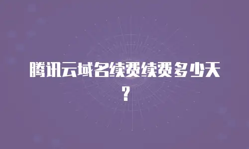 腾讯云域名续费续费多少天？