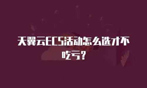 天翼云ECS活动怎么选才不吃亏？