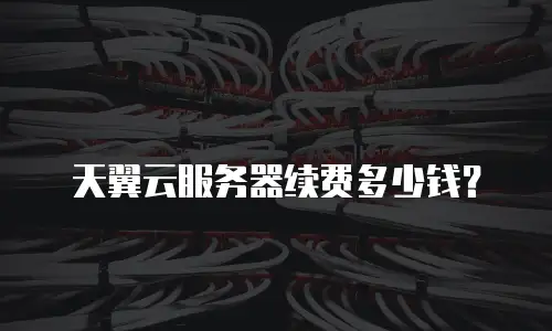 天翼云服务器续费多少钱？