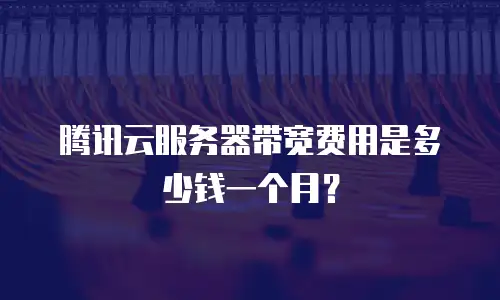 腾讯云服务器带宽费用是多少钱一个月？
