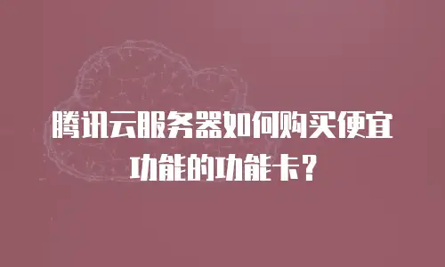 腾讯云服务器如何购买便宜功能的功能卡？
