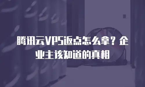 腾讯云VPS返点怎么拿？企业主该知道的真相