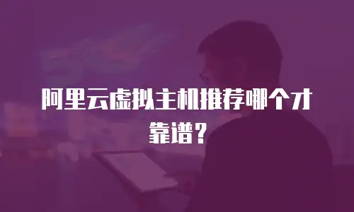 阿里云虚拟主机推荐哪个才靠谱？