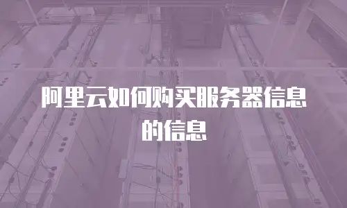 阿里云如何购买服务器信息的信息