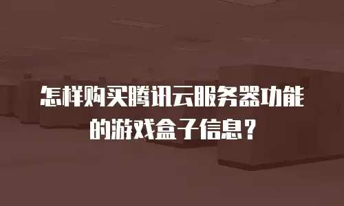 怎样购买腾讯云服务器功能的游戏盒子信息？