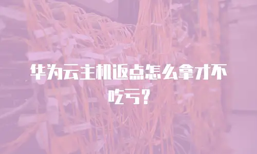 华为云主机返点怎么拿才不吃亏？
