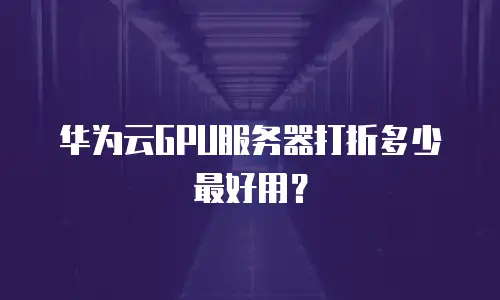 华为云GPU服务器打折多少最好用？