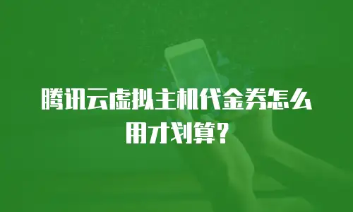 腾讯云虚拟主机代金券怎么用才划算？