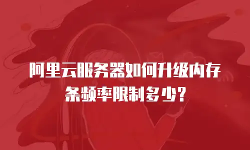 阿里云服务器如何升级内存条频率限制多少？