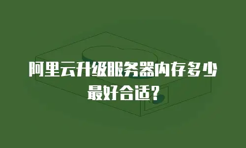 阿里云升级服务器内存多少最好合适？