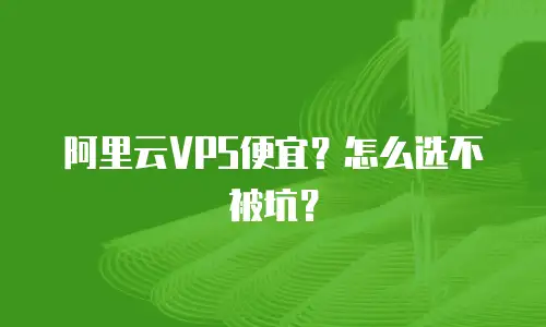 阿里云VPS便宜？怎么选不被坑？