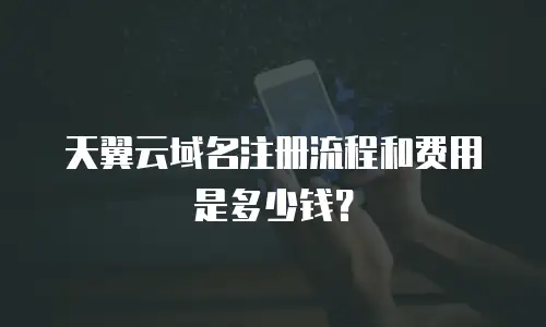 天翼云域名注册流程和费用是多少钱？
