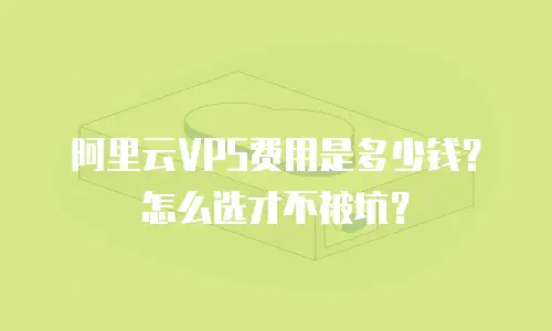 阿里云VPS费用是多少钱？怎么选才不被坑？