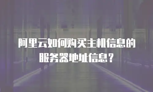 阿里云如何购买主机信息的服务器地址信息？