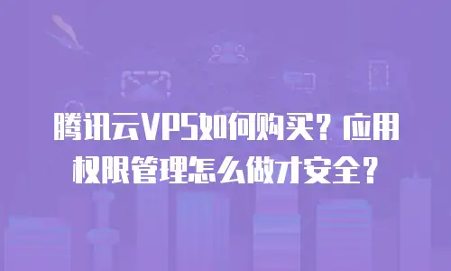 腾讯云VPS如何购买？应用权限管理怎么做才安全？