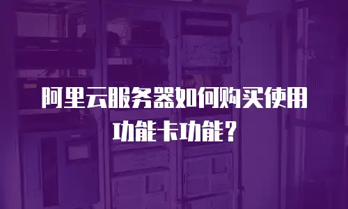 阿里云服务器如何购买使用功能卡功能？