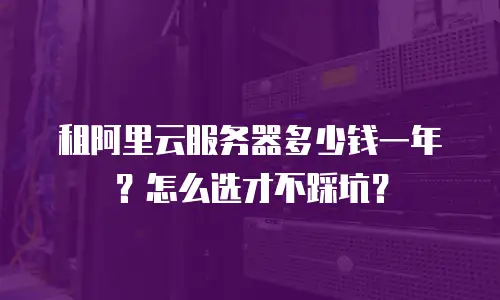 租阿里云服务器多少钱一年？怎么选才不踩坑？